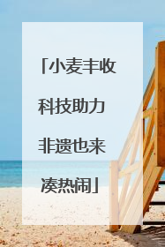 小麦丰收 科技助力 非遗也来凑热闹