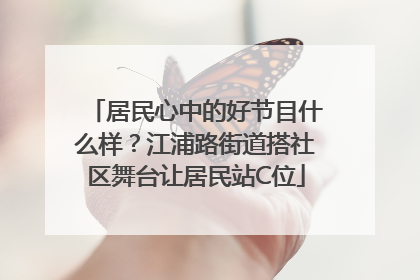 居民心中的好节目什么样？江浦路街道搭社区舞台让居民站C位