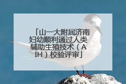 山一大附属济南妇幼顺利通过人类辅助生殖技术（AIH）校验评审