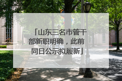 山东三名市管干部新职明确，此前同日公示拟履新
