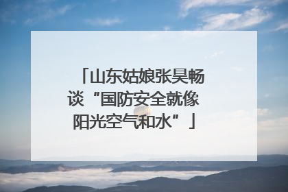 山东姑娘张昊畅谈“国防安全就像阳光空气和水”