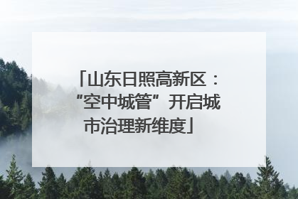 山东日照高新区：“空中城管”开启城市治理新维度