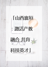 山西襄垣：激活产教融合 共育科技英才
