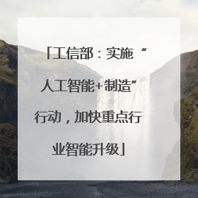 工信部：实施“人工智能+制造”行动，加快重点行业智能升级