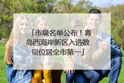 市级名单公布！青岛西海岸新区入选数量位居全市第一