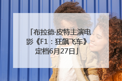 布拉德·皮特主演电影《F1：狂飙飞车》定档6月27日