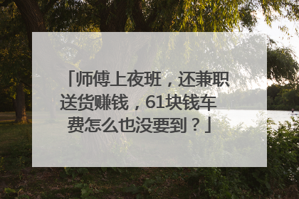 师傅上夜班，还兼职送货赚钱，61块钱车费怎么也没要到？
