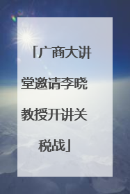 广商大讲堂邀请李晓教授开讲关税战