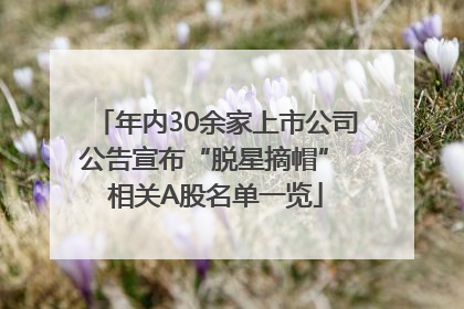 年内30余家上市公司公告宣布“脱星摘帽” 相关A股名单一览