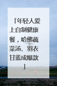 年轻人爱上自制健康餐，哈佛蔬菜汤、羽衣甘蓝成爆款