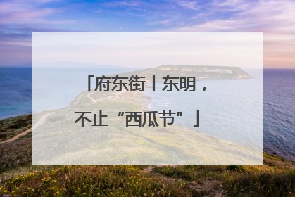 府东街丨东明，不止“西瓜节”