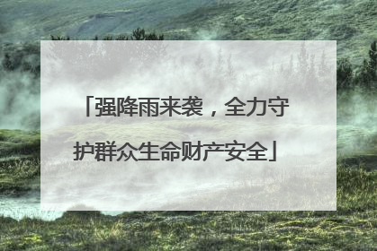 强降雨来袭，全力守护群众生命财产安全