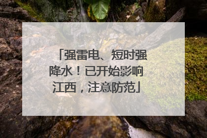 强雷电、短时强降水！已开始影响江西，注意防范