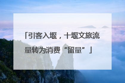 引客入堰，十堰文旅流量转为消费“留量”
