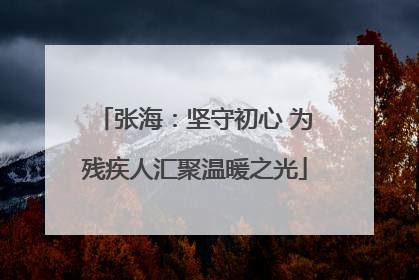 张海：坚守初心 为残疾人汇聚温暖之光