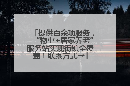 提供百余项服务，“物业+居家养老”服务站实现街镇全覆盖！联系方式→