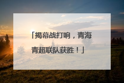 揭幕战打响，青海青超联队获胜！