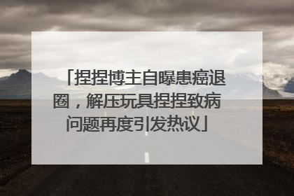 捏捏博主自曝患癌退圈，解压玩具捏捏致病问题再度引发热议