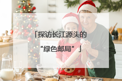 探访长江源头的“绿色邮局”
