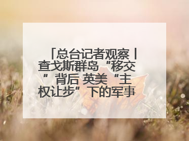 总台记者观察丨查戈斯群岛“移交”背后 英美“主权让步”下的军事霸权固守