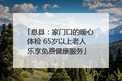 息县：家门口的暖心体检 65岁以上老人乐享免费健康服务