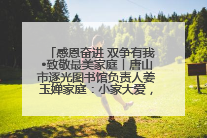 感恩奋进 双争有我•致敬最美家庭丨唐山市逐光图书馆负责人姜玉婵家庭：小家大爱，点亮乡村娃的梦想