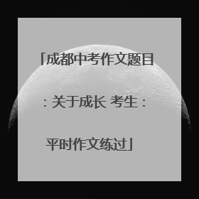 成都中考作文题目：关于成长 考生：平时作文练过