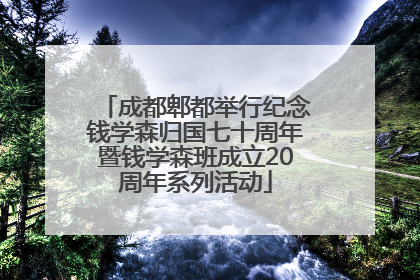 成都郫都举行纪念钱学森归国七十周年暨钱学森班成立20周年系列活动