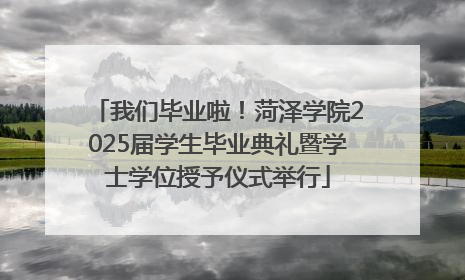 我们毕业啦！菏泽学院2025届学生毕业典礼暨学士学位授予仪式举行