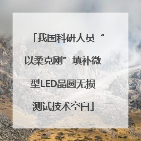 我国科研人员“以柔克刚”填补微型LED晶圆无损测试技术空白