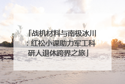战机材料与南极冰川：红松小课助力军工科研人退休跨界之旅
