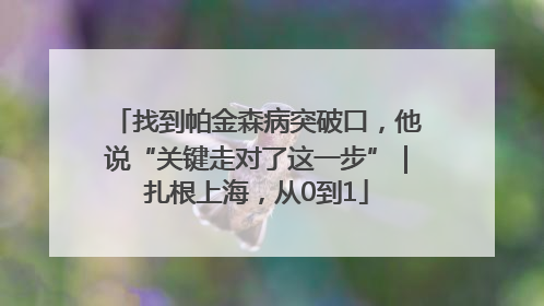 找到帕金森病突破口，他说“关键走对了这一步”｜扎根上海，从0到1