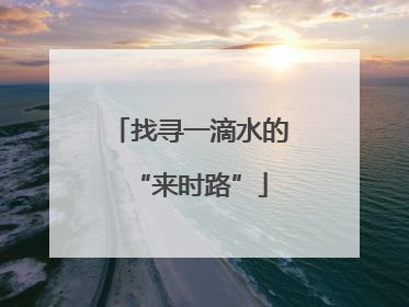 找寻一滴水的“来时路”