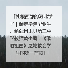 扎根西部的河北学子｜保定学院毕业生、新疆且末县第二中学教师黄小凤：《歌唱祖国》是她教会学生的第一首歌