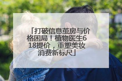 打破信息茧房与价格困局！植物医生618提价，重塑美妆消费新标尺