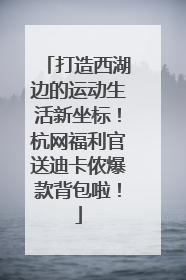 打造西湖边的运动生活新坐标！杭网福利官送迪卡侬爆款背包啦！