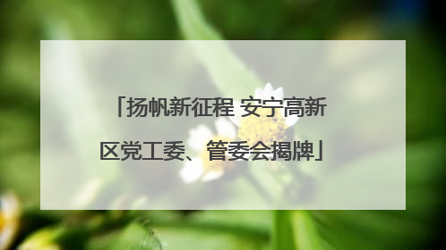 扬帆新征程 安宁高新区党工委、管委会揭牌