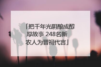 把千年光阴酿成醇厚故事 248名新农人为晋祠代言