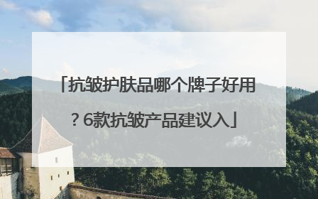 抗皱护肤品哪个牌子好用？6款抗皱产品建议入