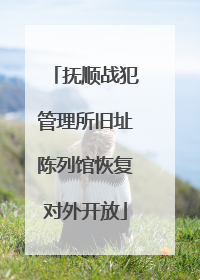 抚顺战犯管理所旧址陈列馆恢复对外开放
