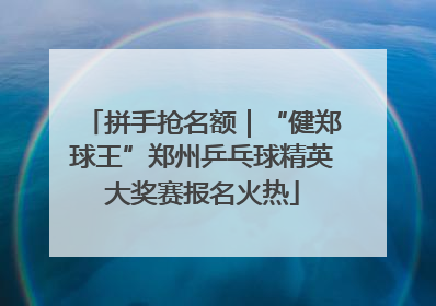 拼手抢名额｜“健郑球王”郑州乒乓球精英大奖赛报名火热