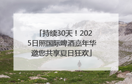 持续30天！2025日照国际啤酒嘉年华邀您共享夏日狂欢