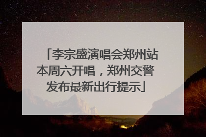 李宗盛演唱会郑州站本周六开唱，郑州交警发布最新出行提示