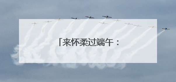 来怀柔过端午：24项45场