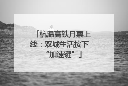杭温高铁月票上线：双城生活按下“加速键”