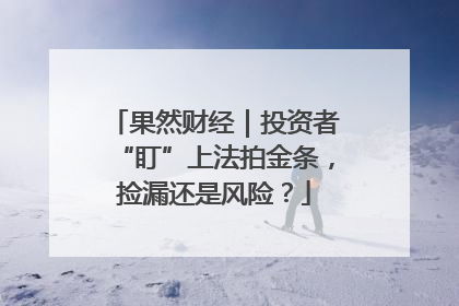 果然财经｜投资者“盯”上法拍金条，捡漏还是风险？