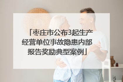 枣庄市公布3起生产经营单位事故隐患内部报告奖励典型案例