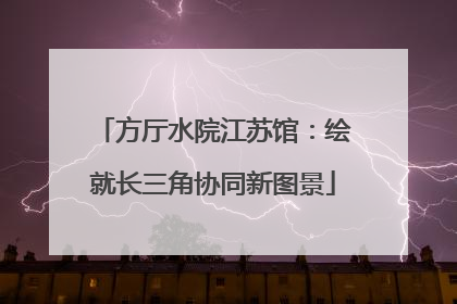 方厅水院江苏馆：绘就长三角协同新图景
