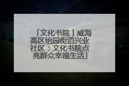 文化书院丨威海高区怡园街道兴业社区：文化书院点亮群众幸福生活