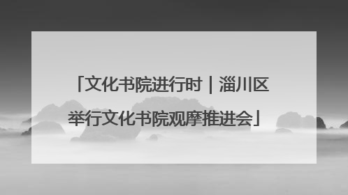 文化书院进行时｜淄川区举行文化书院观摩推进会